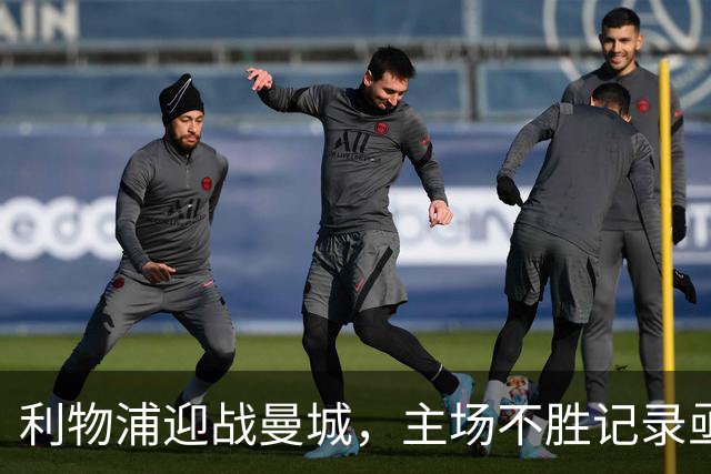 利物浦迎战曼城，主场不胜记录亟待打破